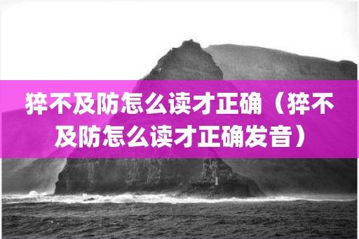 猝不及防怎么读才正确（猝不及防怎么读才正确发音）