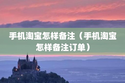 手机淘宝怎样备注（手机淘宝怎样备注订单）