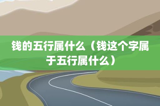 钱的五行属什么（钱这个字属于五行属什么）