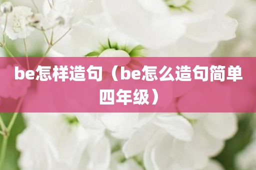 be怎样造句（be怎么造句简单四年级）