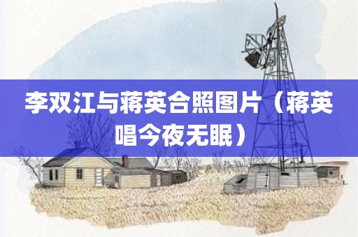 李双江与蒋英合照图片（蒋英唱今夜无眠）