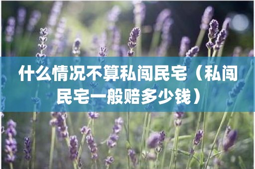什么情况不算私闯民宅（私闯民宅一般赔多少钱）