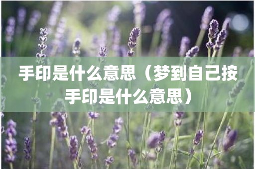 手印是什么意思（梦到自己按手印是什么意思）
