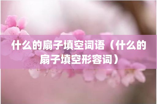 什么的扇子填空词语（什么的扇子填空形容词）