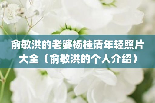 俞敏洪的老婆杨桂清年轻照片大全(俞敏洪的个人介绍)
