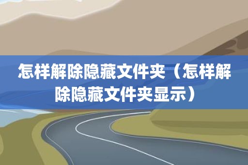 怎样解除隐藏文件夹（怎样解除隐藏文件夹显示）