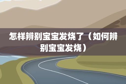 怎样辨别宝宝发烧了（如何辨别宝宝发烧）
