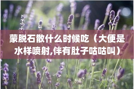 蒙脱石散什么时候吃（大便是水样喷射,伴有肚子咕咕叫）