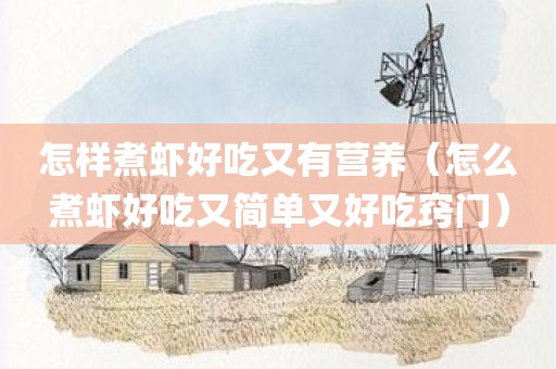 怎样煮虾好吃又有营养（怎么煮虾好吃又简单又好吃窍门）