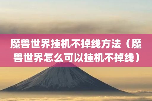 魔兽世界挂机不掉线方法(魔兽世界怎么可以挂机不掉线) 魔兽世界挂机不掉线方法(魔兽世界怎么可以挂机不掉线)