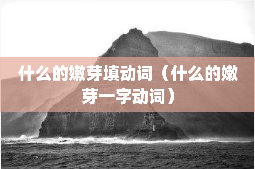 什么的嫩芽填动词（什么的嫩芽一字动词）