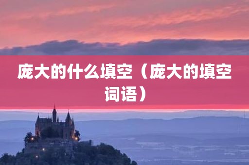 庞大的什么填空（庞大的填空词语）