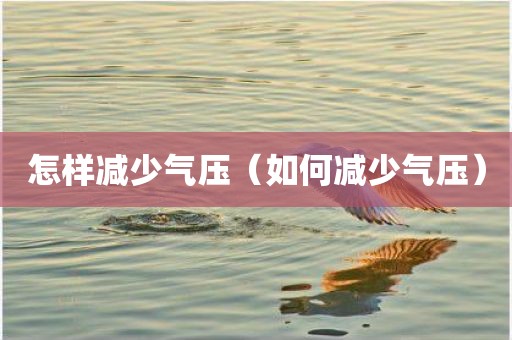 怎样减少气压（如何减少气压）