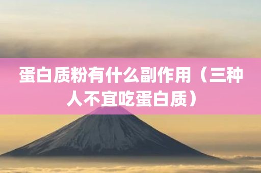 蛋白质粉有什么副作用（三种人不宜吃蛋白质）