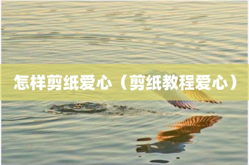 怎样剪纸爱心（剪纸教程爱心）