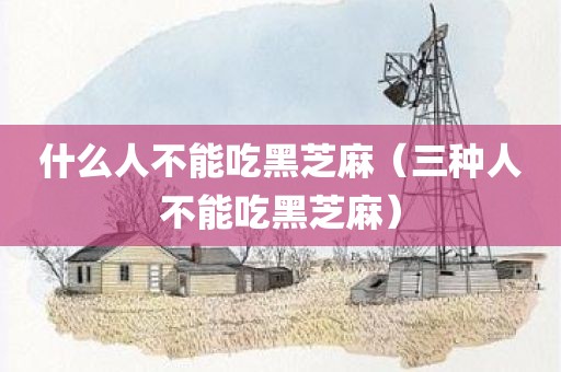 什么人不能吃黑芝麻（三种人不能吃黑芝麻）