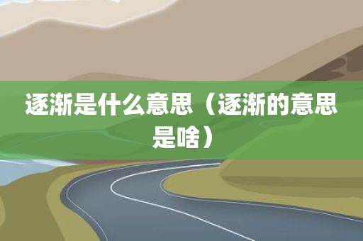 逐渐是什么意思（逐渐的意思是啥）