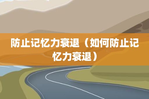 防止记忆力衰退（如何防止记忆力衰退）