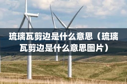 琉璃瓦剪边是什么意思（琉璃瓦剪边是什么意思图片）