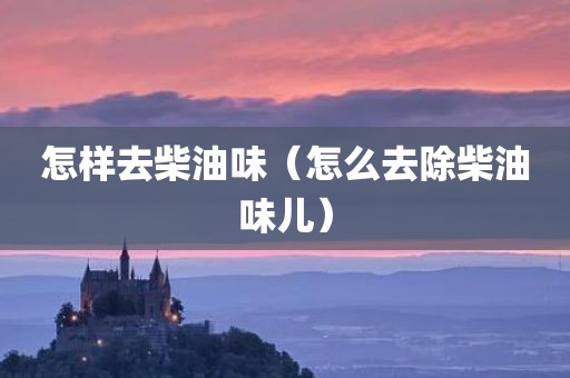 怎样去柴油味（怎么去除柴油味儿）