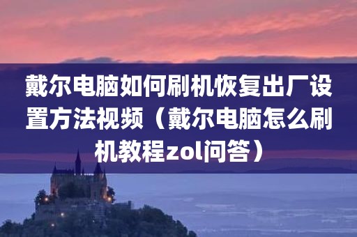 戴尔电脑如何刷机恢复出厂设置方法视频（戴尔电脑怎么刷机教程zol问答）