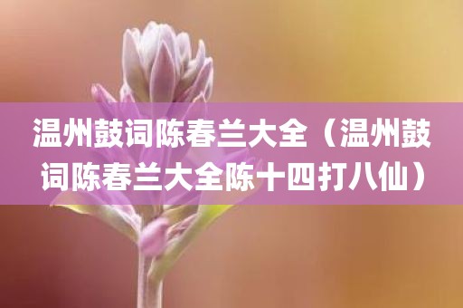 温州鼓词陈春兰大全（温州鼓词陈春兰大全陈十四打八仙）