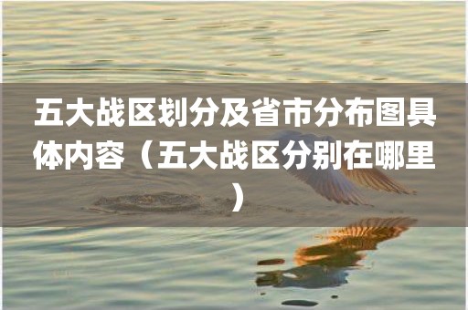 五大战区划分及省市分布图具体内容（五大战区分别在哪里）