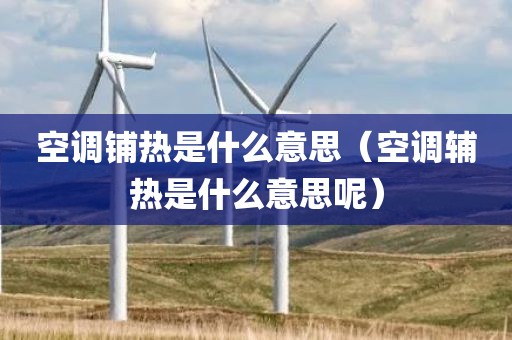 空调铺热是什么意思（空调辅热是什么意思呢）