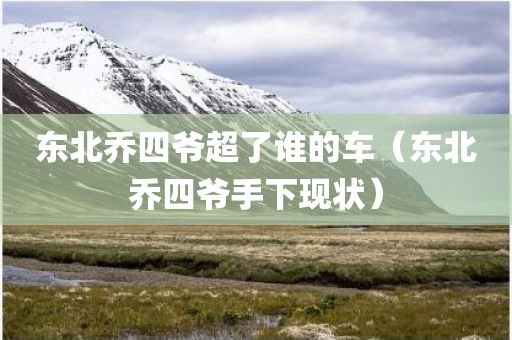 东北乔四爷超了谁的车（东北乔四爷手下现状）