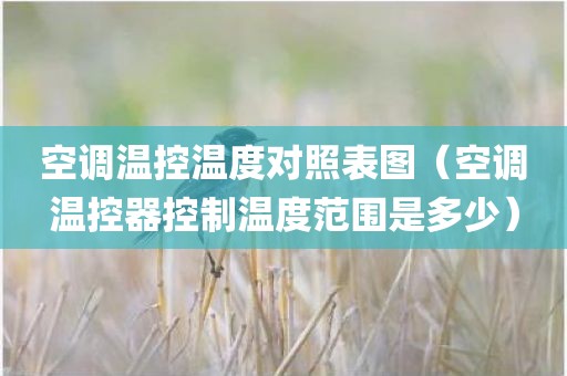 空调温控温度对照表图（空调温控器控制温度范围是多少）