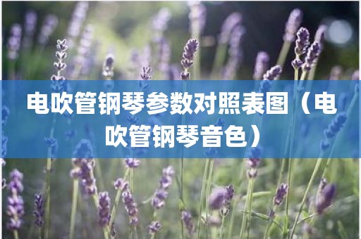 电吹管钢琴参数对照表图（电吹管钢琴音色）