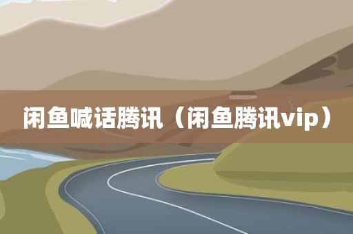 闲鱼喊话腾讯（闲鱼腾讯vip）