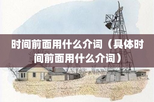 时间前面用什么介词（具体时间前面用什么介词）