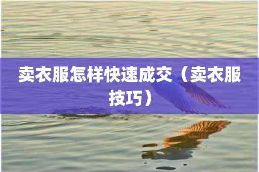 卖衣服怎样快速成交（卖衣服技巧）