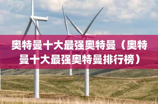 奥特曼十大最强奥特曼（奥特曼十大最强奥特曼排行榜）