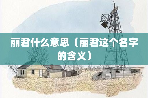 丽君什么意思（丽君这个名字的含义）