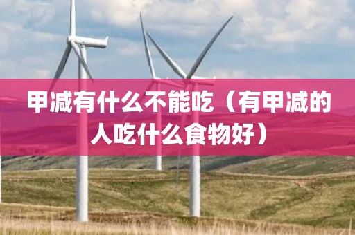 甲减有什么不能吃（有甲减的人吃什么食物好）