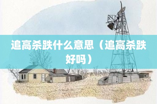 追高杀跌什么意思（追高杀跌好吗）
