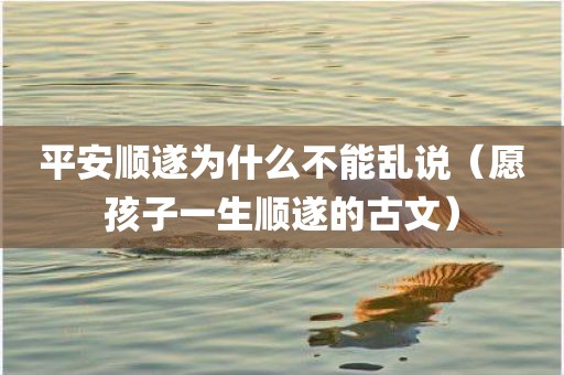 平安顺遂为什么不能乱说（愿孩子一生顺遂的古文）