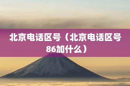 北京电话区号（北京电话区号 86加什么）