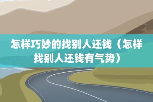 怎样巧妙的找别人还钱（怎样找别人还钱有气势）