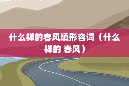 什么样的春风填形容词（什么样的 春风）