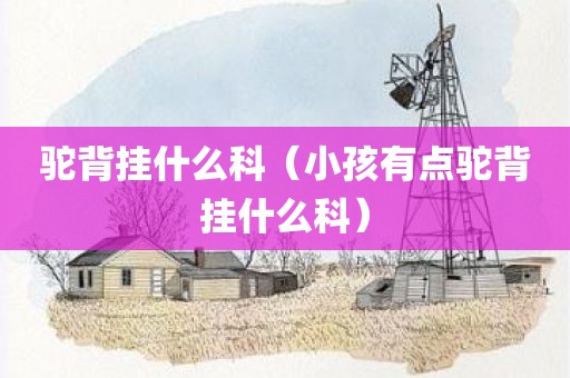 驼背挂什么科（小孩有点驼背挂什么科）