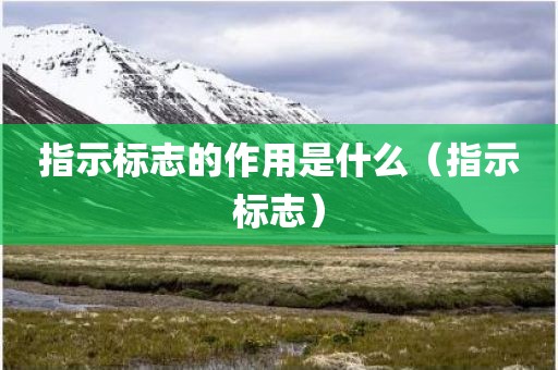 指示标志的作用是什么(指示标志)