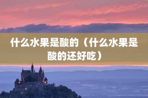 什么水果是酸的（什么水果是酸的还好吃）