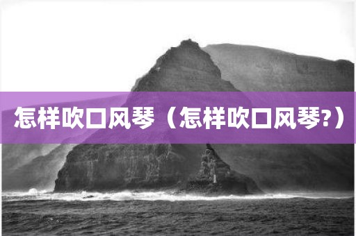 怎样吹口风琴（怎样吹口风琴?）