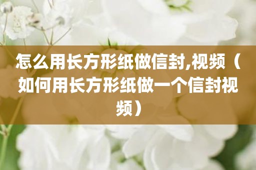 怎么用长方形纸做信封,视频（如何用长方形纸做一个信封视频）