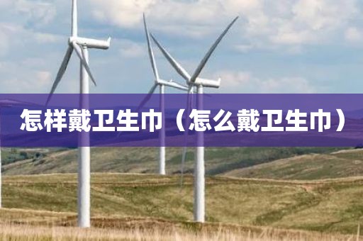 怎样戴卫生巾（怎么戴卫生巾）