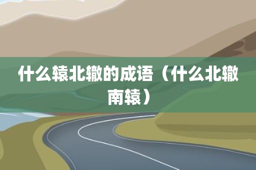 什么辕北辙的成语（什么北辙南辕）
