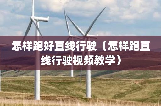 怎样跑好直线行驶（怎样跑直线行驶视频教学）